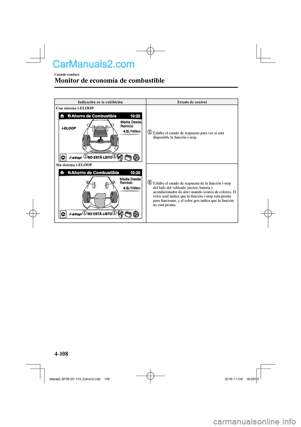 MAZDA MODEL 2 2018  Manual del propietario (in Spanish) 4–10 8
Cuando conduce
Monitor de economía de combustible
 Indicación en la exhibición   Estado de control 
   Con sistema i-ELOOP 
  
  
  Sin sistema i-ELOOP 
  
   
   Exhibe el estado de respu