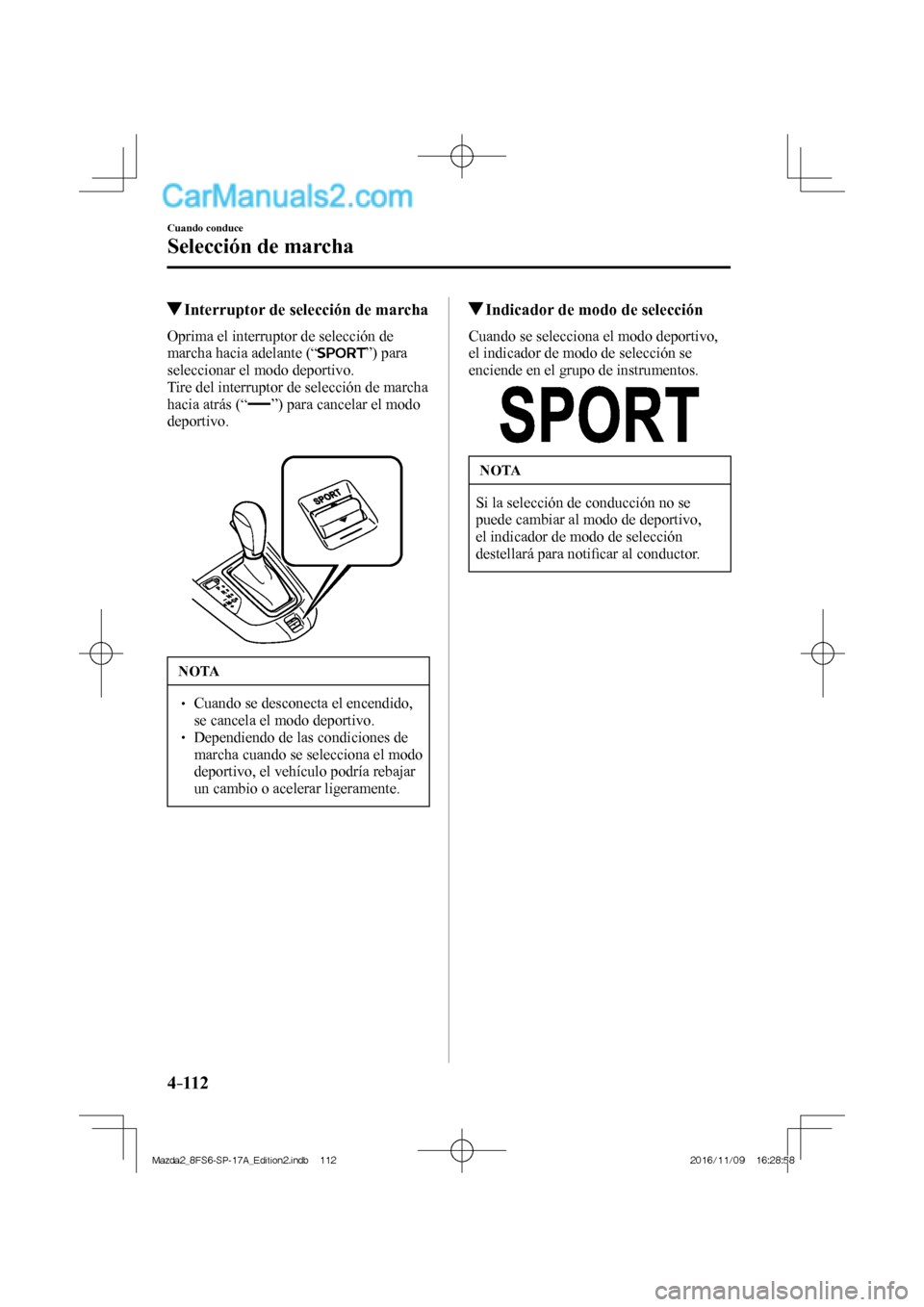 MAZDA MODEL 2 2018  Manual del propietario (in Spanish) 4–112
Cuando conduce
Selección de marcha
         Interruptor de selección de marcha
    Oprima el interruptor de selección de 
marcha hacia adelante (“ 
 ”)  para 
seleccionar el modo deport