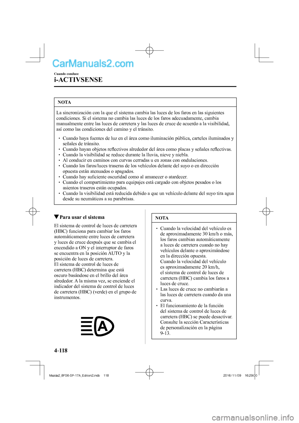 MAZDA MODEL 2 2018  Manual del propietario (in Spanish) 4–118
Cuando conduce
i-ACTIVSENSE
 NOTA
 La sincronización con la que el sistema cambia las luces de los faros en las siguientes 
condiciones. Si el sistema no cambia las luces de los faros adecuad