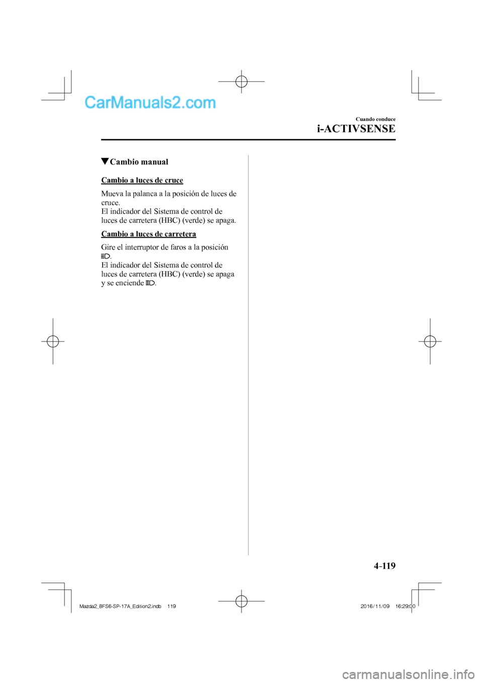 MAZDA MODEL 2 2018  Manual del propietario (in Spanish) 4–119
Cuando conduce
i-ACTIVSENSE
          Cambio  manual
    Cambio  a  luces  de  cruce
    Mueva la palanca a la posición de luces de 
cruce.
  El indicador del Sistema de control de 
luces de 