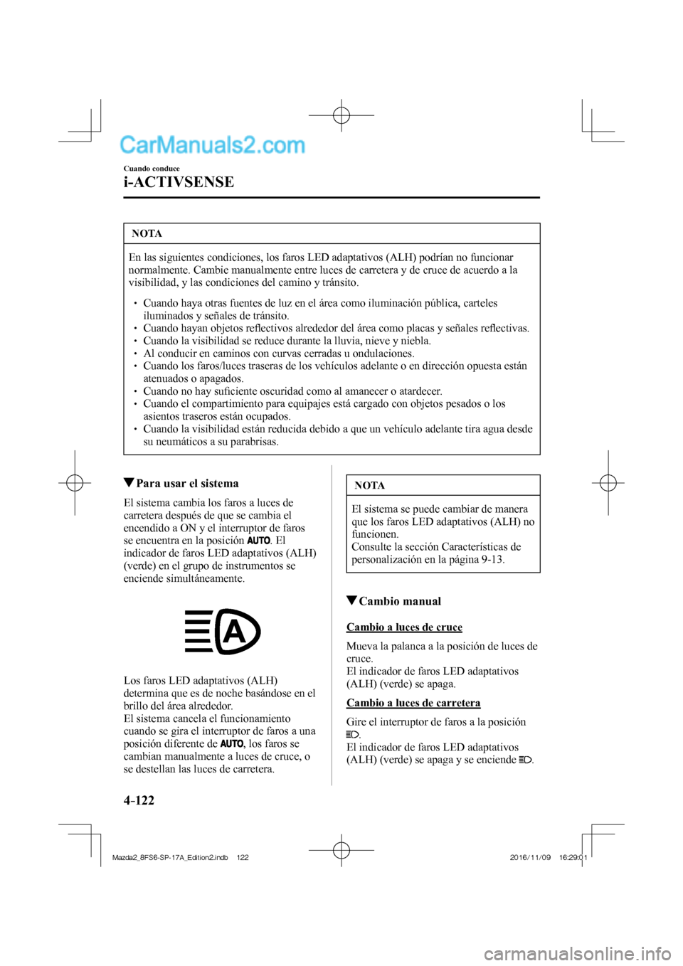 MAZDA MODEL 2 2018  Manual del propietario (in Spanish) 4–122
Cuando conduce
i-ACTIVSENSE
 NOTA
 En las siguientes condiciones, los faros LED adaptativos (ALH) podrían no funcionar 
normalmente. Cambie manualmente entre luces de carretera y de cruce de 