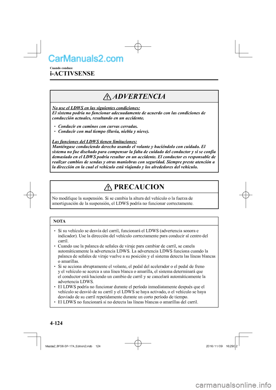 MAZDA MODEL 2 2018  Manual del propietario (in Spanish) 4–124
Cuando conduce
i-ACTIVSENSE
 ADVERTENCIA
 No use el LDWS en las siguientes condiciones: 
 El sistema podría no funcionar adecuadamente de acuerdo con las condiciones de 
conducción actuales,
