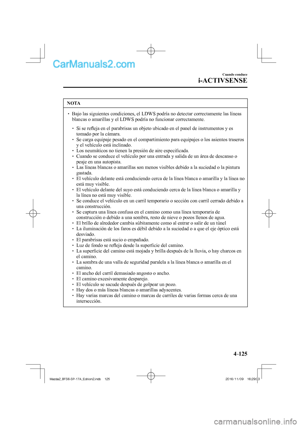 MAZDA MODEL 2 2018  Manual del propietario (in Spanish) 4–125
Cuando conduce
i-ACTIVSENSE
 NOTA
   Bajo las siguientes condiciones, el LDWS podría no detectar correctamente las líneas 
blancas o amarillas y el LDWS podría no funcionar corr