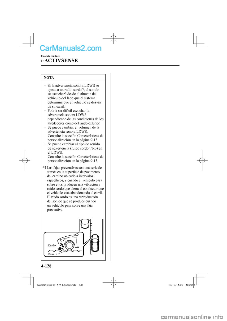 MAZDA MODEL 2 2018  Manual del propietario (in Spanish) 4–128
Cuando conduce
i-ACTIVSENSE
 NOTA
   Si la advertencia sonora LDWS se 
ajusta a un ruido sordo *1 , el sonido 
se escuchará desde el altavoz del 
vehículo del lado que el sistema