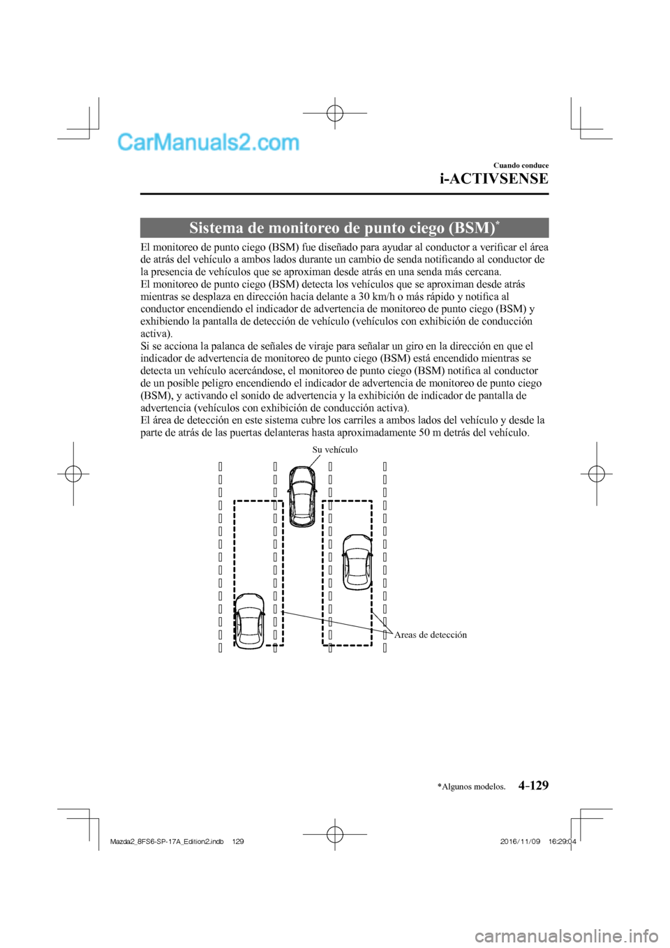MAZDA MODEL 2 2018  Manual del propietario (in Spanish) 4–129
Cuando conduce
i-ACTIVSENSE
*Algunos modelos.
 Sistema de monitoreo de punto ciego (BSM) * 
              El  monitoreo  de  punto  ciego  (BSM)  fue  diseñado  para  ayudar  al  conductor  a