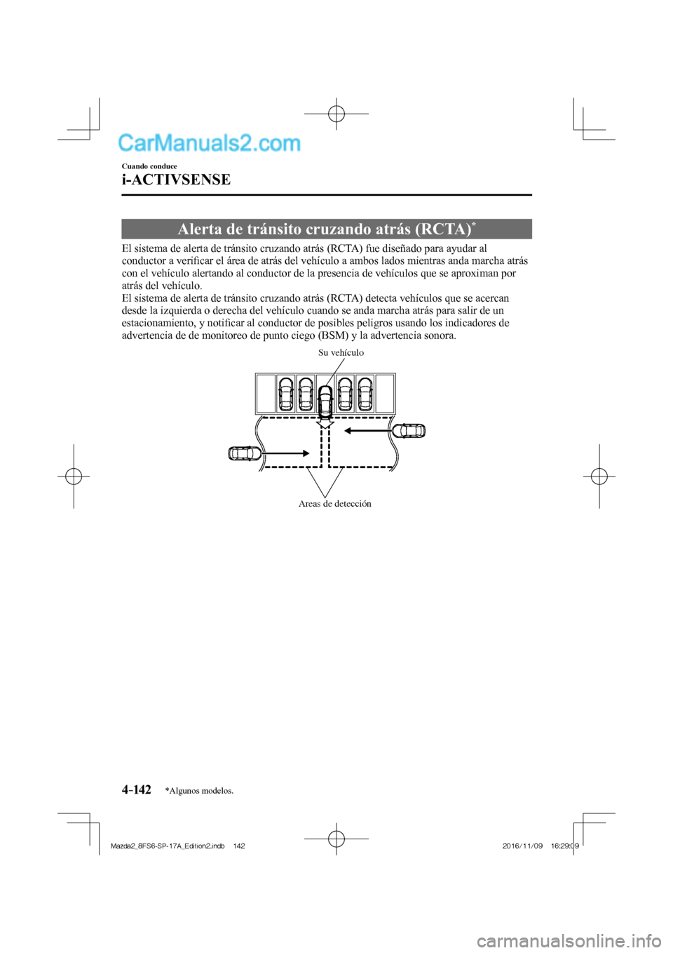 MAZDA MODEL 2 2018  Manual del propietario (in Spanish) 4–142
Cuando conduce
i-ACTIVSENSE
*Algunos modelos.
 Alerta de tránsito cruzando atrás (RCTA) * 
              El  sistema  de  alerta  de  tránsito  cruzando  atrás  (RCTA)  fue  diseñado  par