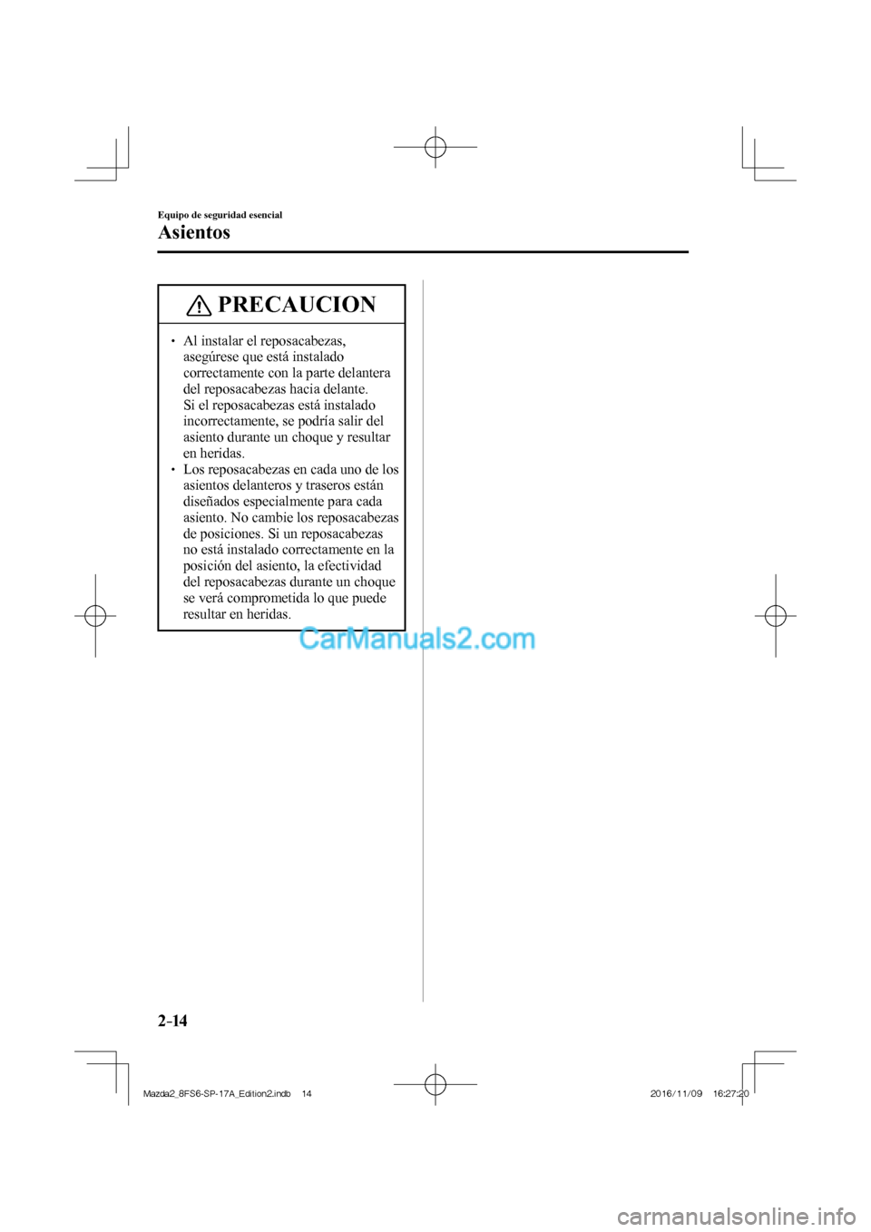 MAZDA MODEL 2 2018  Manual del propietario (in Spanish) 2–14
Equipo de seguridad esencial
Asientos
 PRECAUCION
   Al instalar el reposacabezas, 
asegúrese que está instalado 
correctamente con la parte delantera 
del reposacabezas hacia del
