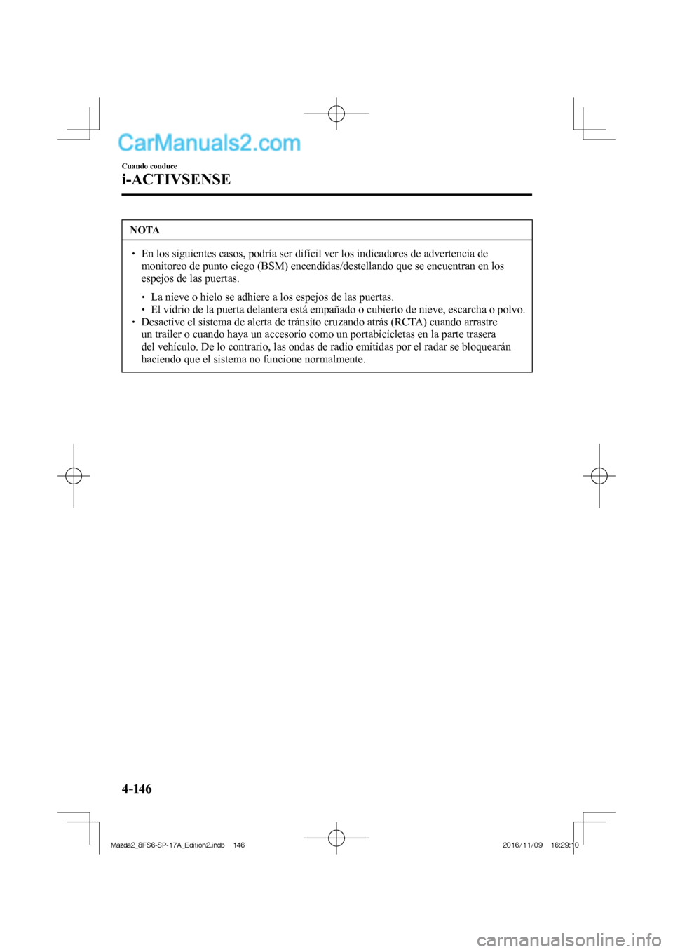 MAZDA MODEL 2 2018  Manual del propietario (in Spanish) 4–14 6
Cuando conduce
i-ACTIVSENSE
 NOTA
   En los siguientes casos, podría ser difícil ver los indicadores de advertencia de 
monitoreo de punto ciego (BSM) encendidas/destellando que