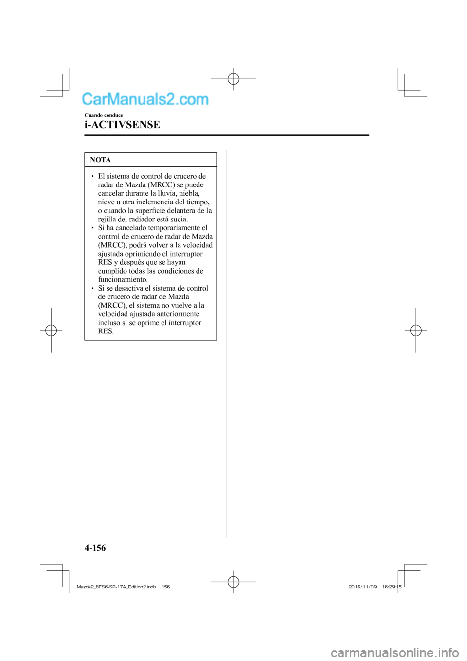 MAZDA MODEL 2 2018  Manual del propietario (in Spanish) 4–156
Cuando conduce
i-ACTIVSENSE
 NOTA
   El sistema de control de crucero de 
radar de Mazda (MRCC) se puede 
cancelar durante la lluvia, niebla, 
nieve u otra inclemencia del tiempo, 