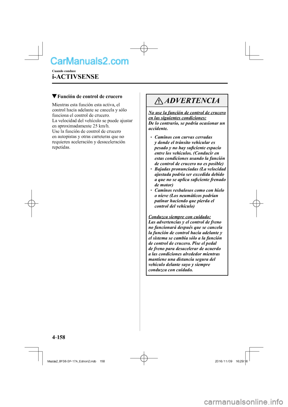 MAZDA MODEL 2 2018  Manual del propietario (in Spanish) 4–158
Cuando conduce
i-ACTIVSENSE
          Función de control de crucero
            Mientras  esta  función  esta  activa,  el 
control hacia adelante se cancela y sólo 
funciona el control de 