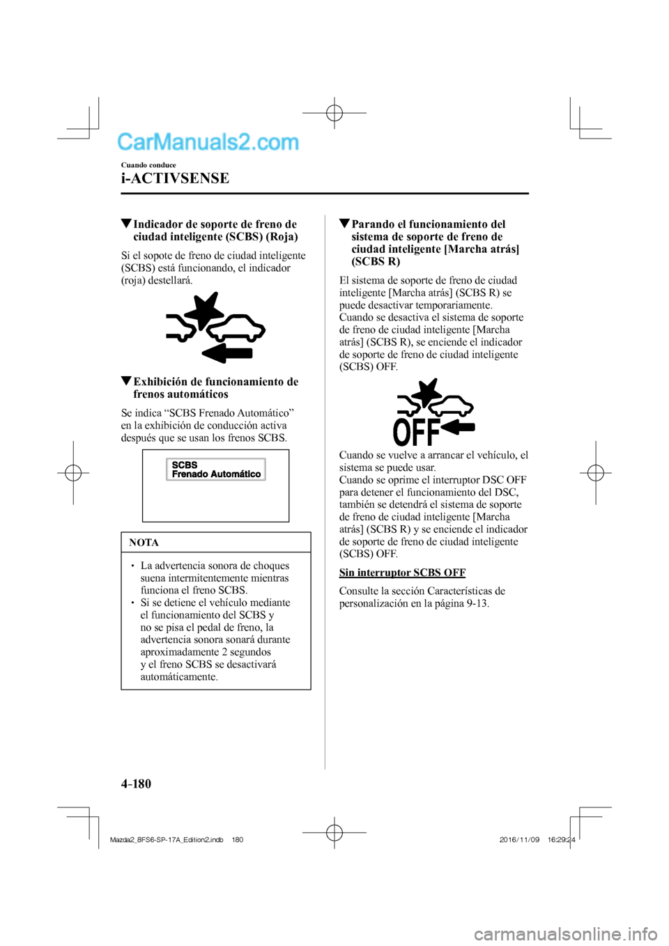 MAZDA MODEL 2 2018  Manual del propietario (in Spanish) 4–18 0
Cuando conduce
i-ACTIVSENSE
         Indicador de soporte de freno de 
ciudad inteligente (SCBS) (Roja)
            Si  el  sopote  de  freno  de  ciudad  inteligente 
(SCBS) está funcionand