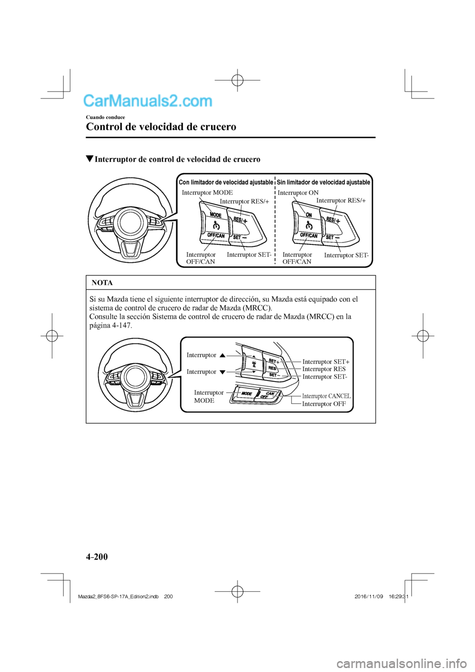 MAZDA MODEL 2 2018  Manual del propietario (in Spanish) 4–200
Cuando conduce
Control de velocidad de crucero
         Interruptor de control de velocidad de crucero
           
Interruptor ON
Interruptor RES/+
Sin limitador de velocidad ajustable
Interru