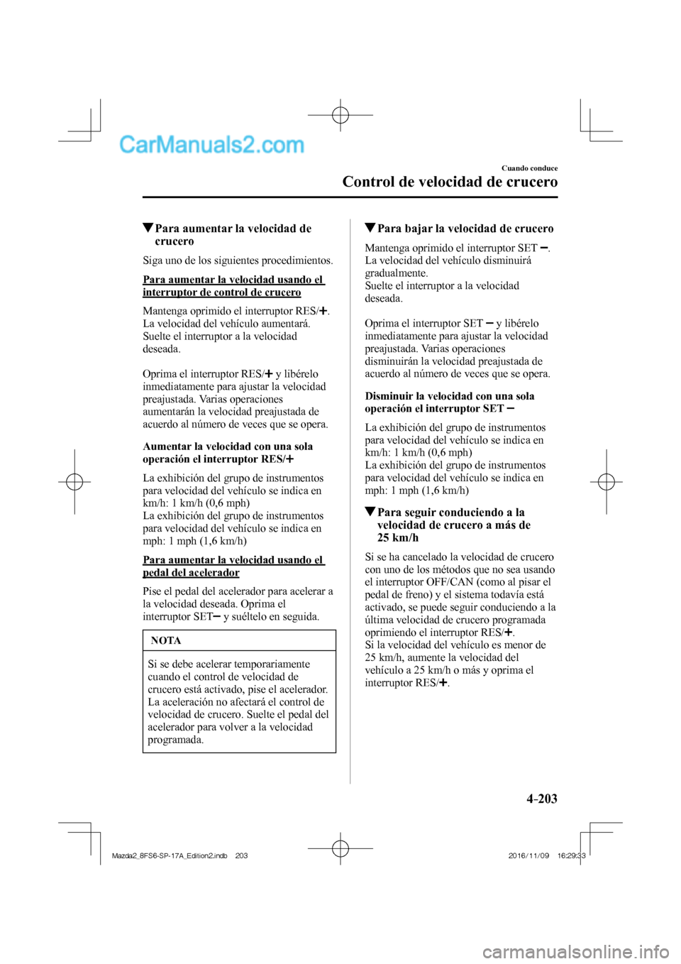 MAZDA MODEL 2 2018 Manual del propietario (in Spanish) 4–203
Cuando conduce
Control de velocidad de crucero
Para aumentar la velocidad de
crucero
Siga uno de los siguientes procedimientos.
Para aumentar la velocidad usando el
interrupt MAZDA MODEL 2 2018 Manual del propietario (in Spanish) 4–203
Cuando conduce
Control de velocidad de crucero
Para aumentar la velocidad de
crucero
Siga uno de los siguientes procedimientos.
Para aumentar la velocidad usando el
interrupt