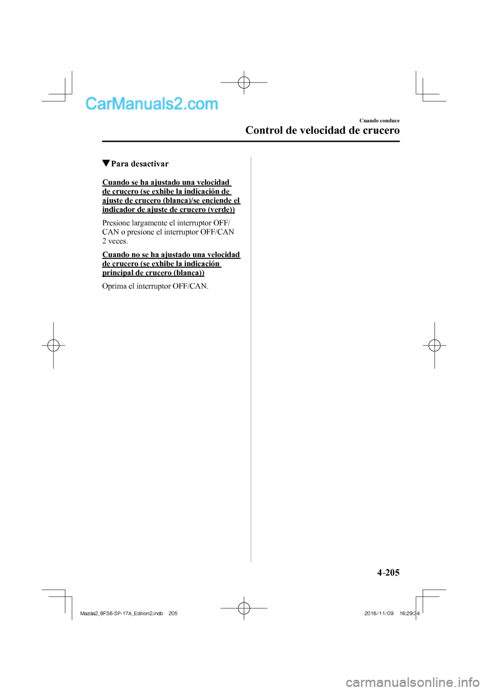 MAZDA MODEL 2 2018  Manual del propietario (in Spanish) 4–205
Cuando conduce
Control de velocidad de crucero
          Para  desactivar
    Cuando se ha ajustado una velocidad 
de crucero (se exhibe la indicación de 
ajuste de crucero (blanca)/se encien