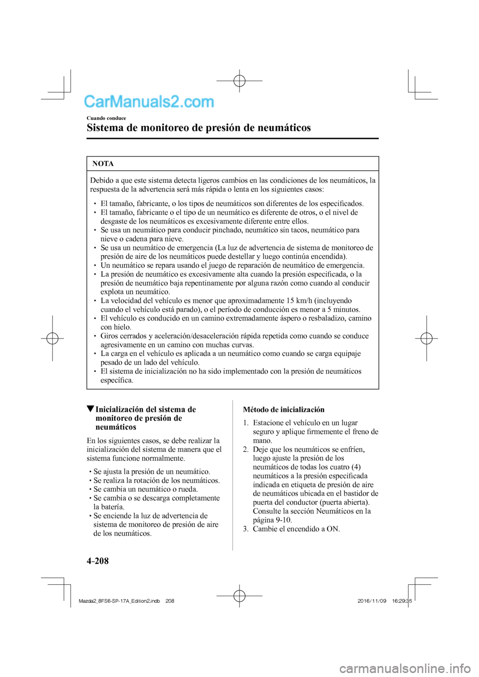 MAZDA MODEL 2 2018  Manual del propietario (in Spanish) 4–208
Cuando conduce
Sistema de monitoreo de presión de neumáticos
 NOTA
 Debido a que este sistema detecta ligeros cambios en las condiciones de los neumáticos, la 
respuesta de la advertencia s