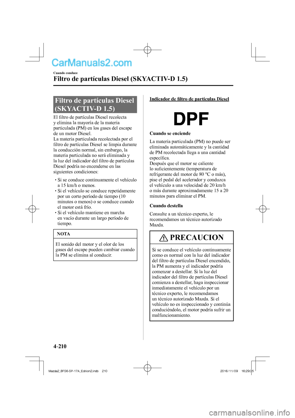 MAZDA MODEL 2 2018  Manual del propietario (in Spanish) 4–210
Cuando conduce
Filtro de partículas Diesel (SKYACTIV-D 1.5)
      Filtro  de  partículas  Diesel 
(SKYACTIV-D 1.5)
            E l  ﬁ ltro de partículas Diesel recolecta 
y elimina la may