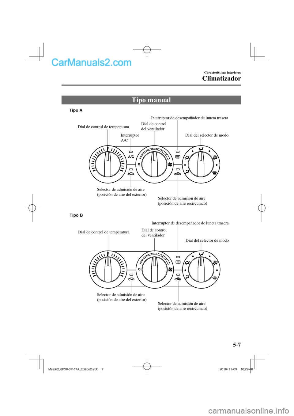 MAZDA MODEL 2 2018  Manual del propietario (in Spanish) 5–7
Características interiores
Climatizador
 Tipo  manual
           
Dial de control de temperaturaDial de control 
del ventiladorInterruptor de desempañador de luneta trasera
Interruptor 
A/C
Se