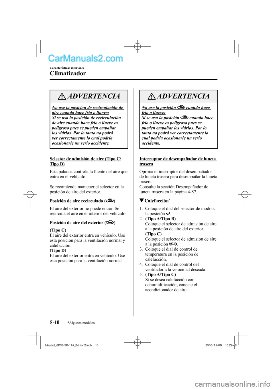 MAZDA MODEL 2 2018  Manual del propietario (in Spanish) 5–10
Características interiores
Climatizador
*Algunos modelos.
 ADVERTENCIA
 No use la posición de recirculación de 
aire cuando hace frío o llueve: 
 Si se usa la posición de recirculación 
d