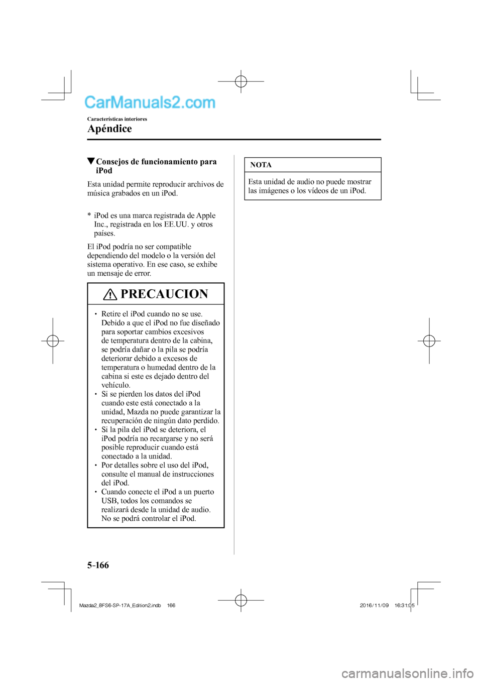 MAZDA MODEL 2 2018  Manual del propietario (in Spanish) 5–16 6
Características interiores
Apéndice
          Consejos de funcionamiento para 
iPod
    Esta unidad permite reproducir archivos de 
música grabados en un iPod.
  
  
*      iPod es una mar