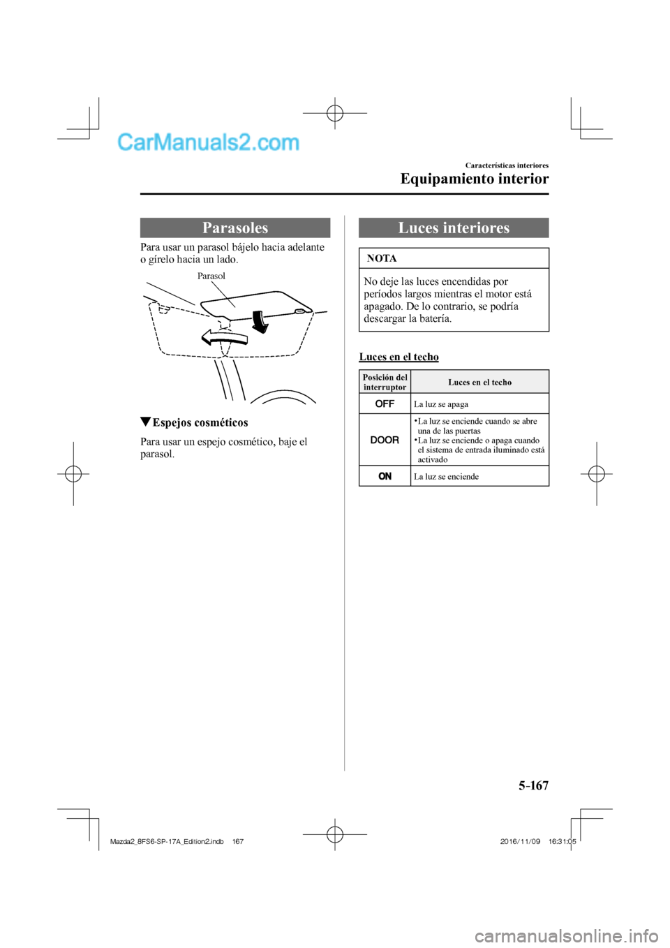 MAZDA MODEL 2 2018  Manual del propietario (in Spanish) 5–167
Características interiores
Equipamiento interior
      Parasoles
            Para  usar  un  parasol  bájelo  hacia  adelante 
o gírelo hacia un lado.
 
Parasol
 
         Espejos  cosméti