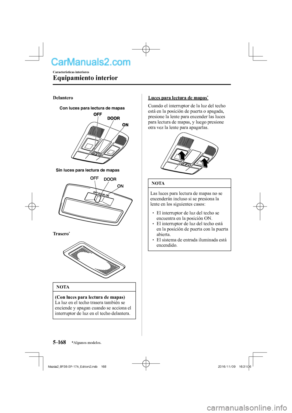 MAZDA MODEL 2 2018  Manual del propietario (in Spanish) 5–16 8
Características interiores
Equipamiento interior
*Algunos modelos.
  Delantero
   
Con luces para lectura de mapas
 
 
Sin luces para lectura de mapas
 
  Trasero 
* 
   
 
 NOTA
   (Con luc