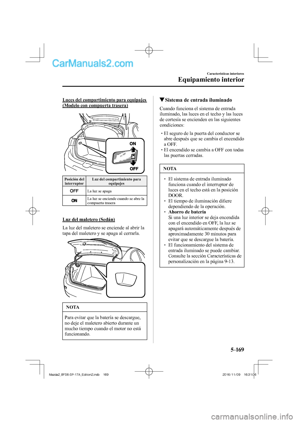 MAZDA MODEL 2 2018  Manual del propietario (in Spanish) 5–169
Características interiores
Equipamiento interior
  Luces del compartimiento para equipajes 
(Modelo con compuerta trasera)
    
 Posición  del 
interruptor  Luz del compartimiento para 
equi