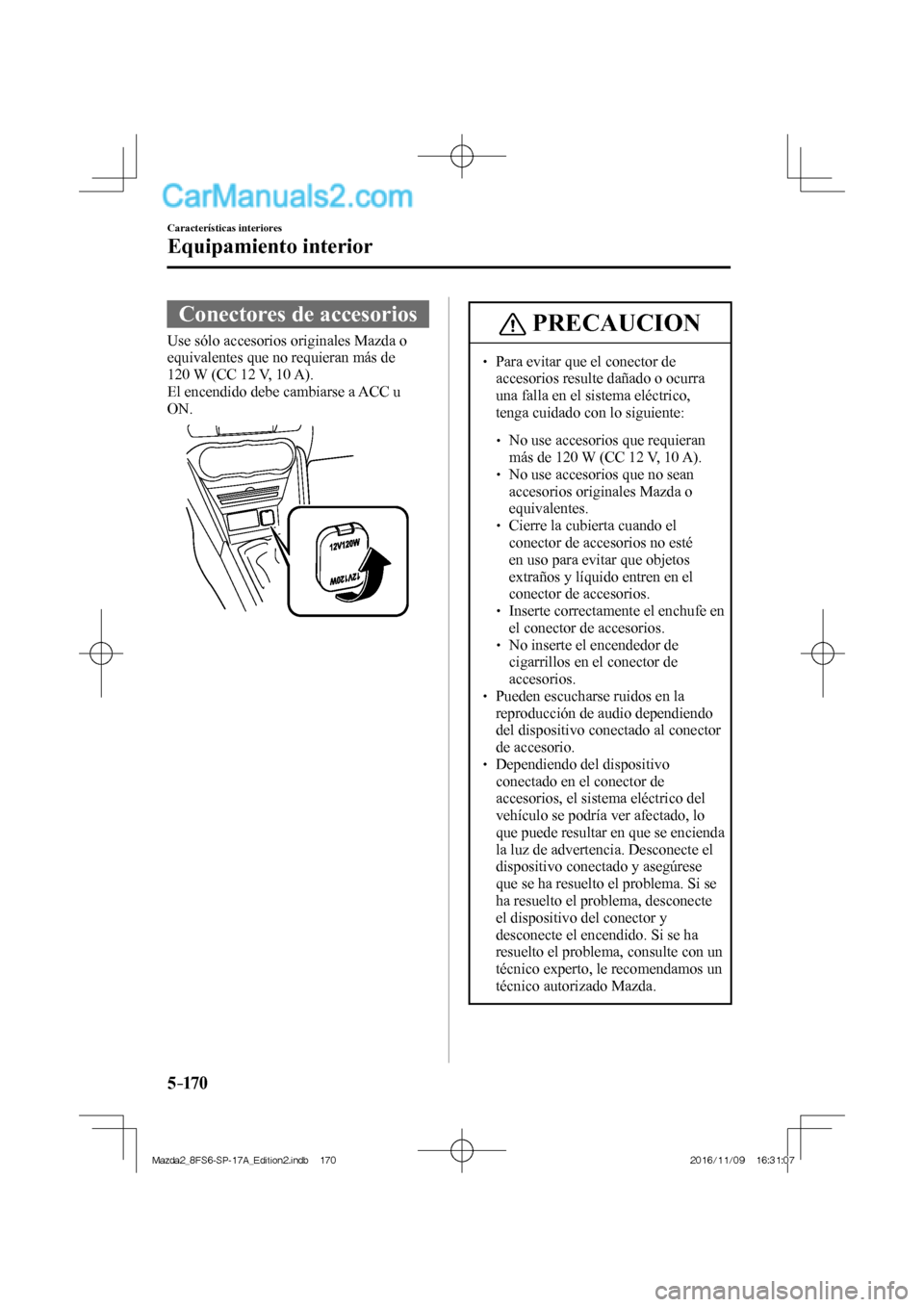 MAZDA MODEL 2 2018  Manual del propietario (in Spanish) 5–170
Características interiores
Equipamiento interior
 Conectores de accesorios
            Use  sólo  accesorios  originales  Mazda  o 
equivalentes que no requieran más de 
120 W (CC 12 V, 10 