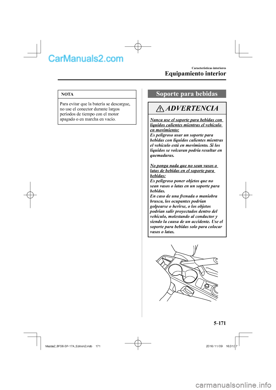 MAZDA MODEL 2 2018  Manual del propietario (in Spanish) 5–171
Características interiores
Equipamiento interior
 NOTA
 Para evitar que la batería se descargue, 
no use el conector durante largos 
períodos de tiempo con el motor 
apagado o en marcha en 