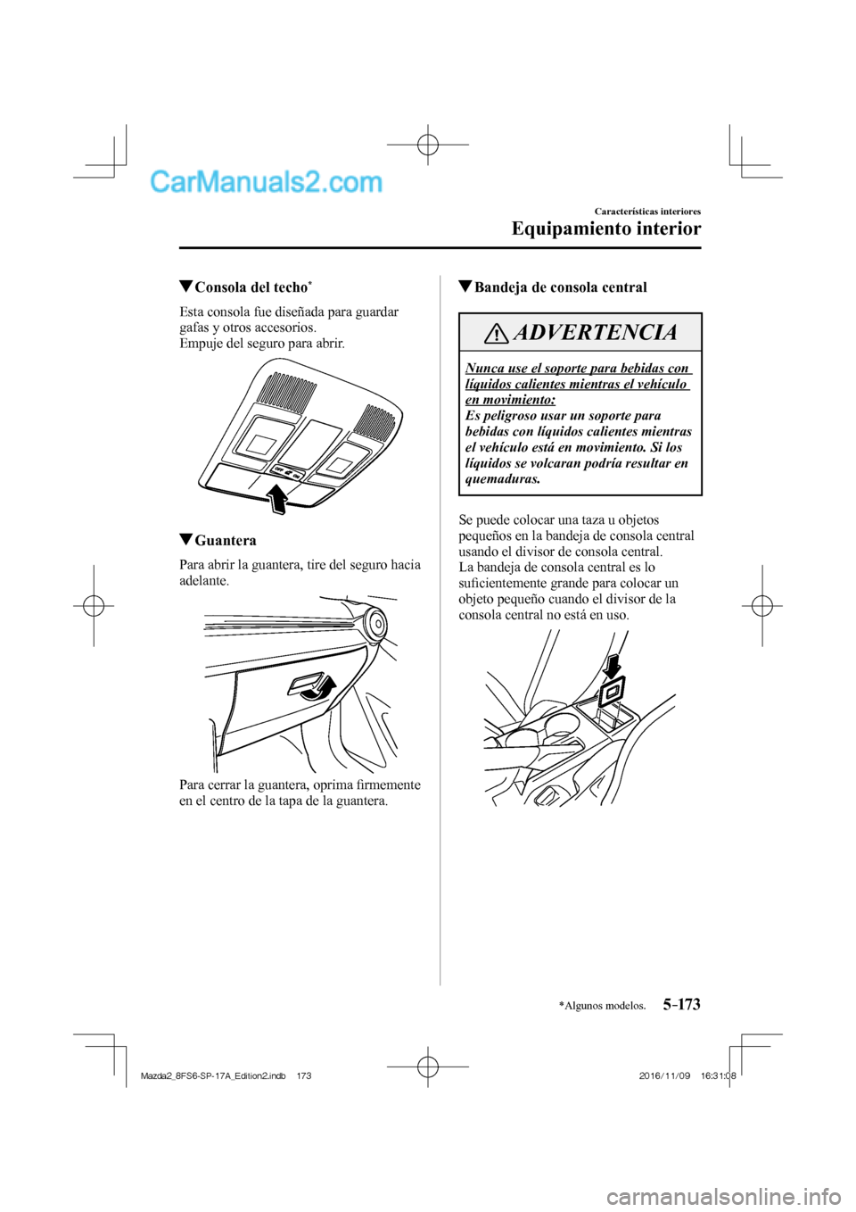 MAZDA MODEL 2 2018  Manual del propietario (in Spanish) 5–173
Características interiores
Equipamiento interior
*Algunos modelos.
         Consola del techo * 
              Esta  consola  fue  diseñada  para  guardar 
gafas y otros accesorios.
  Empuje