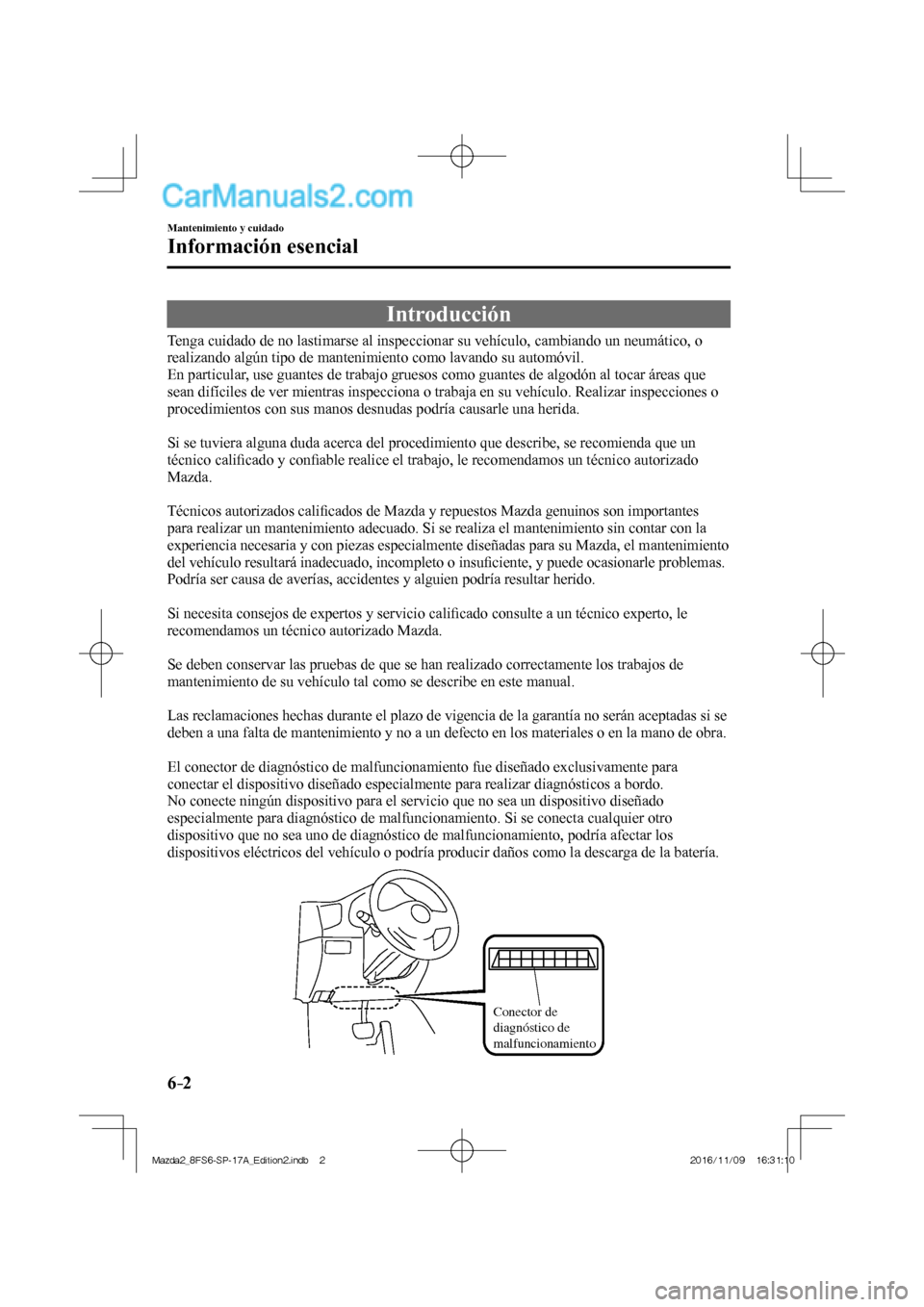 MAZDA MODEL 2 2018  Manual del propietario (in Spanish) 6–2
Mantenimiento y cuidado
Información esencial
                Introducción
    Tenga cuidado de no lastimarse al inspeccionar su vehículo, cambiando un neumático, o 
realizando algún tipo de