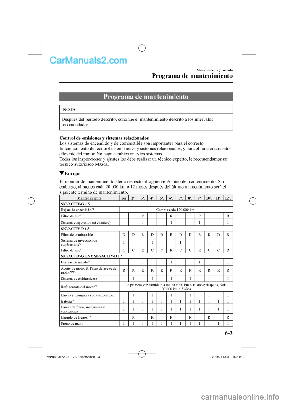 MAZDA MODEL 2 2018  Manual del propietario (in Spanish) 6–3
Mantenimiento y cuidado
Programa de mantenimiento
                Programa  de  mantenimiento
 NOTA
 Después del período descrito, continúe el mantenimiento descrito a los intervalos 
recomen