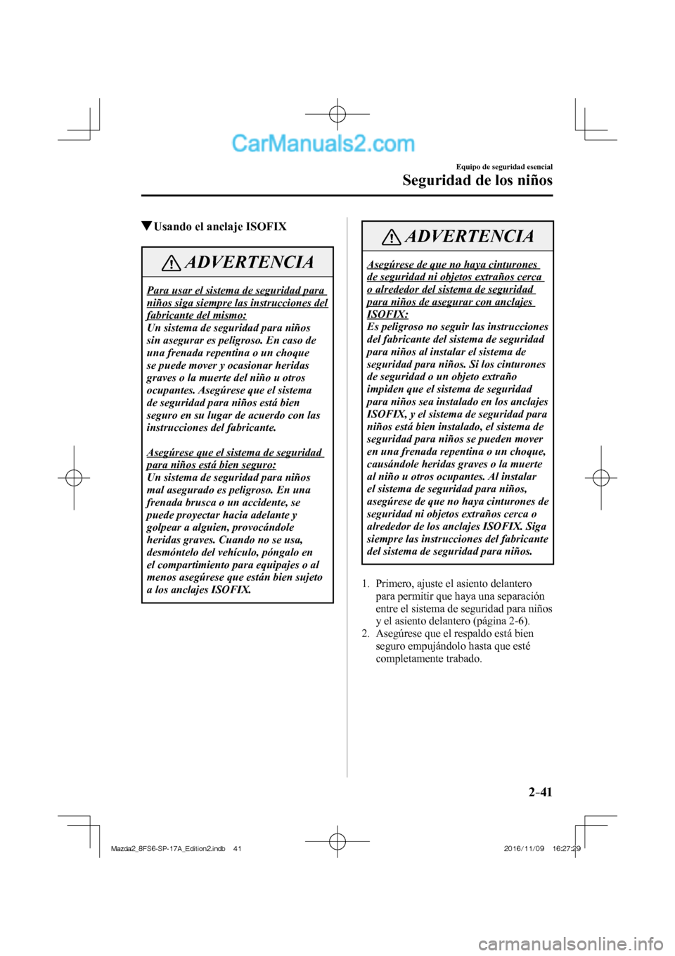 MAZDA MODEL 2 2018  Manual del propietario (in Spanish) 2–41
Equipo de seguridad esencial
Seguridad de los niños
          Usando el anclaje ISOFIX
 ADVERTENCIA
 Para usar el sistema de seguridad para 
niños siga siempre las instrucciones del 
fabrican