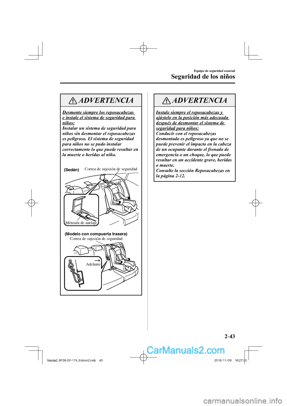 MAZDA MODEL 2 2018  Manual del propietario (in Spanish) 2–43
Equipo de seguridad esencial
Seguridad de los niños
 ADVERTENCIA
 Desmonte siempre los reposacabezas 
e instale el sistema de seguridad para 
niños: 
 Instalar un sistema de seguridad para 
n