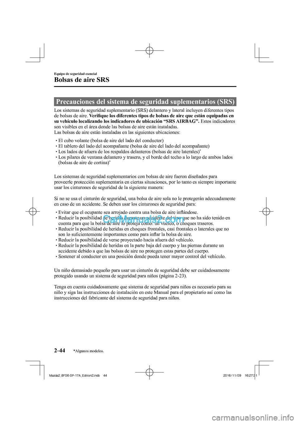 MAZDA MODEL 2 2018  Manual del propietario (in Spanish) 2–44
Equipo de seguridad esencial
Bolsas de aire SRS
*Algunos modelos.
              Precauciones  del  sistema  de  seguridad  suplementarios  (SRS)
    Los sistemas de seguridad suplementario (SRS