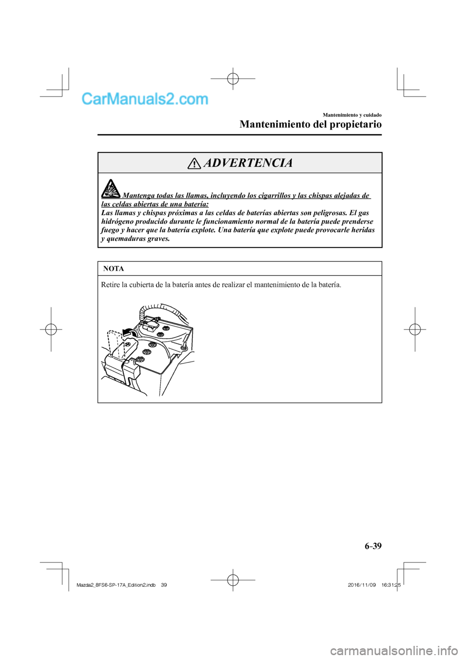 MAZDA MODEL 2 2018  Manual del propietario (in Spanish) 6–39
Mantenimiento y cuidado
Mantenimiento del propietario
 ADVERTENCIA
              Mantenga todas las llamas, incluyendo los cigarrillos y las chispas alejadas de 
las celdas abiertas de una bate