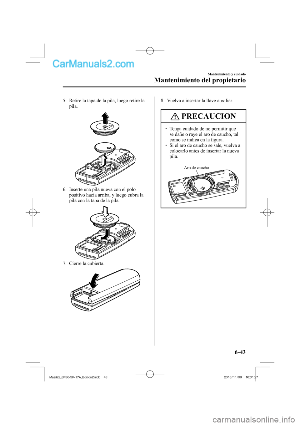 MAZDA MODEL 2 2018  Manual del propietario (in Spanish) 6–43
Mantenimiento y cuidado
Mantenimiento del propietario
   5.   Retire la tapa de la pila, luego retire la 
pila.
 
 
   6.   Inserte una pila nueva con el polo 
positivo hacia arriba, y luego cu