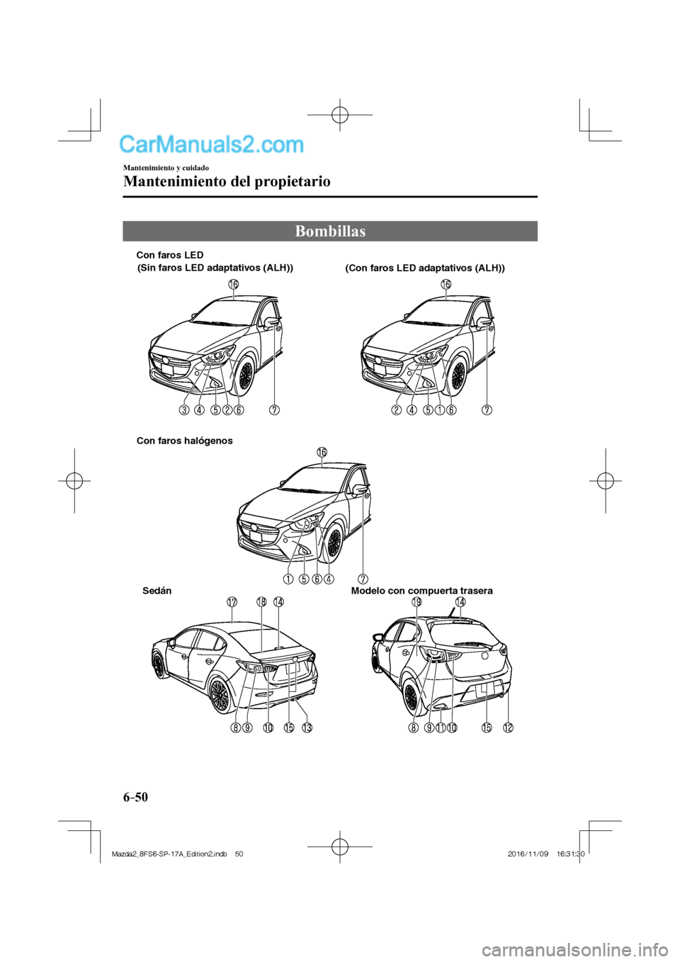 MAZDA MODEL 2 2018  Manual del propietario (in Spanish) 6–50
Mantenimiento y cuidado
Mantenimiento del propietario
 Bombillas
             
Sedán Modelo con compuerta trasera Con faros LED
Con faros halógenos 
(Sin faros LED adaptativos (ALH))
(Con far