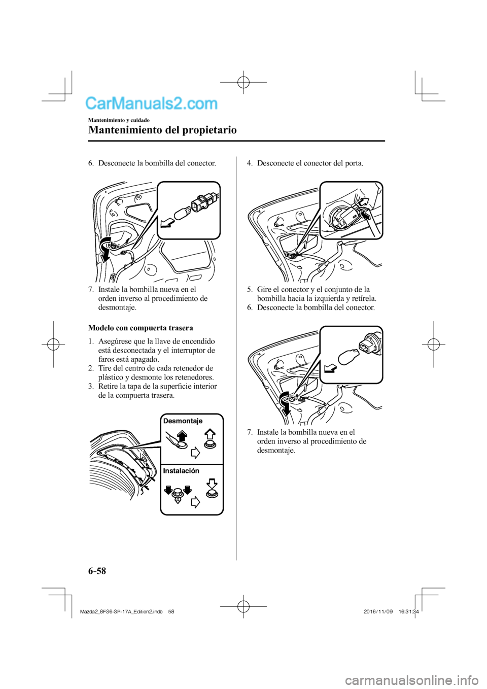 MAZDA MODEL 2 2018  Manual del propietario (in Spanish) 6–58
Mantenimiento y cuidado
Mantenimiento del propietario
   6.   Desconecte  la  bombilla  del  conector.
   
 
 
   7.   Instale la bombilla nueva en el 
orden inverso al procedimiento de 
desmon