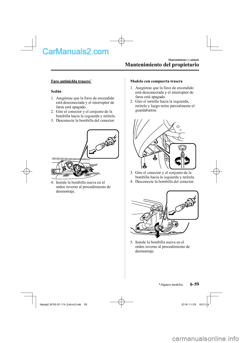 MAZDA MODEL 2 2018  Manual del propietario (in Spanish) 6–59
Mantenimiento y cuidado
Mantenimiento del propietario
*Algunos modelos.
  Faro  antiniebla  trasero * 
    Sedán
     1.   Asegúrese  que  la  llave  de  encendido 
está desconectada y el in