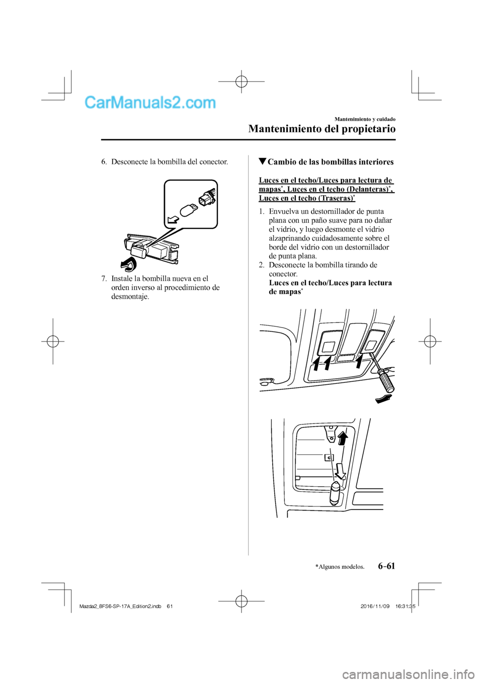 MAZDA MODEL 2 2018  Manual del propietario (in Spanish) 6–61
Mantenimiento y cuidado
Mantenimiento del propietario
*Algunos modelos.
   6.   Desconecte  la  bombilla  del  conector.
   
 
 
   7.   Instale la bombilla nueva en el 
orden inverso al proced
