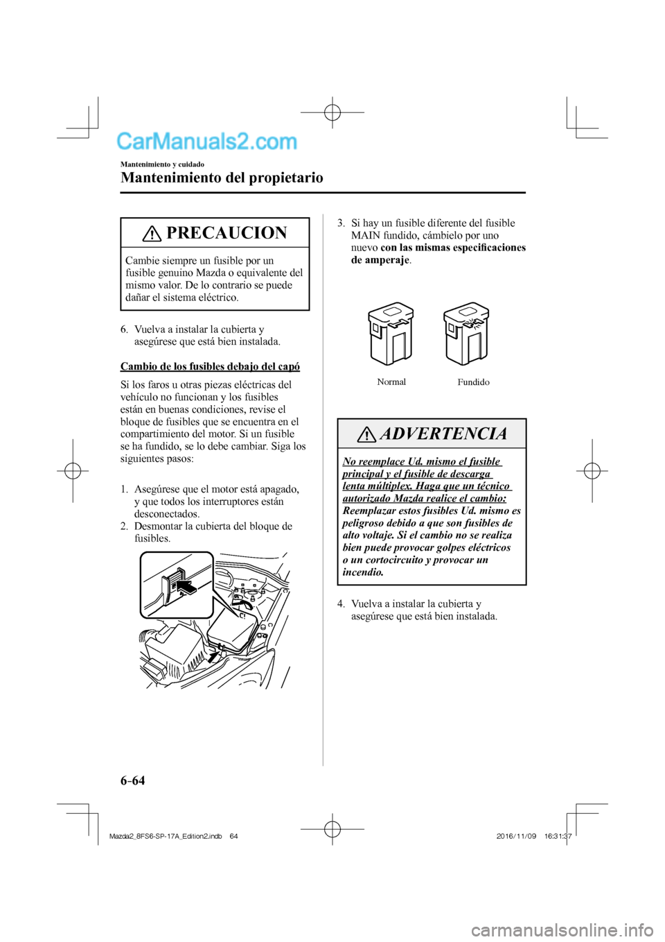 MAZDA MODEL 2 2018  Manual del propietario (in Spanish) 6–64
Mantenimiento y cuidado
Mantenimiento del propietario
 PRECAUCION
 Cambie siempre un fusible por un 
fusible genuino Mazda o equivalente del 
mismo valor. De lo contrario se puede 
dañar el si