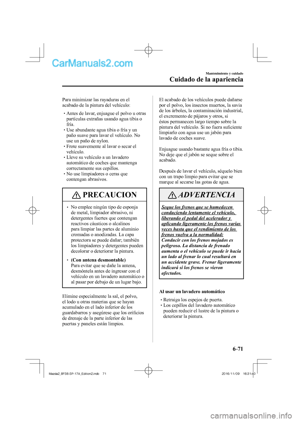 MAZDA MODEL 2 2018  Manual del propietario (in Spanish) 6–71
Mantenimiento y cuidado
Cuidado de la apariencia
  Para minimizar las rayaduras en el 
acabado de la pintura del vehículo:
   


 Antes de lavar, enjuague el polvo u otras