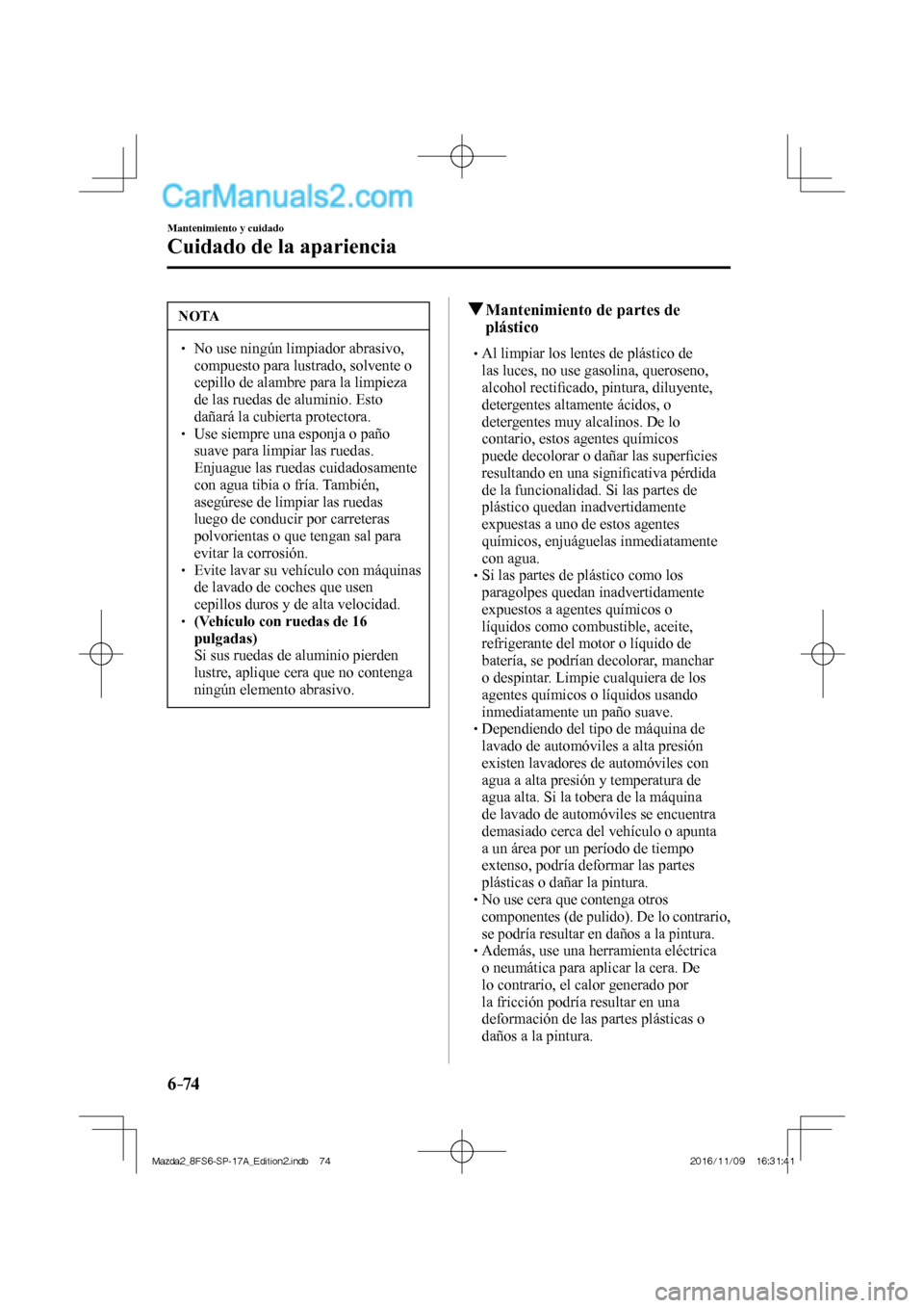 MAZDA MODEL 2 2018  Manual del propietario (in Spanish) 6–74
Mantenimiento y cuidado
Cuidado de la apariencia
 NOTA
   No use ningún limpiador abrasivo, 
compuesto para lustrado, solvente o 
cepillo de alambre para la limpieza 
de las ruedas