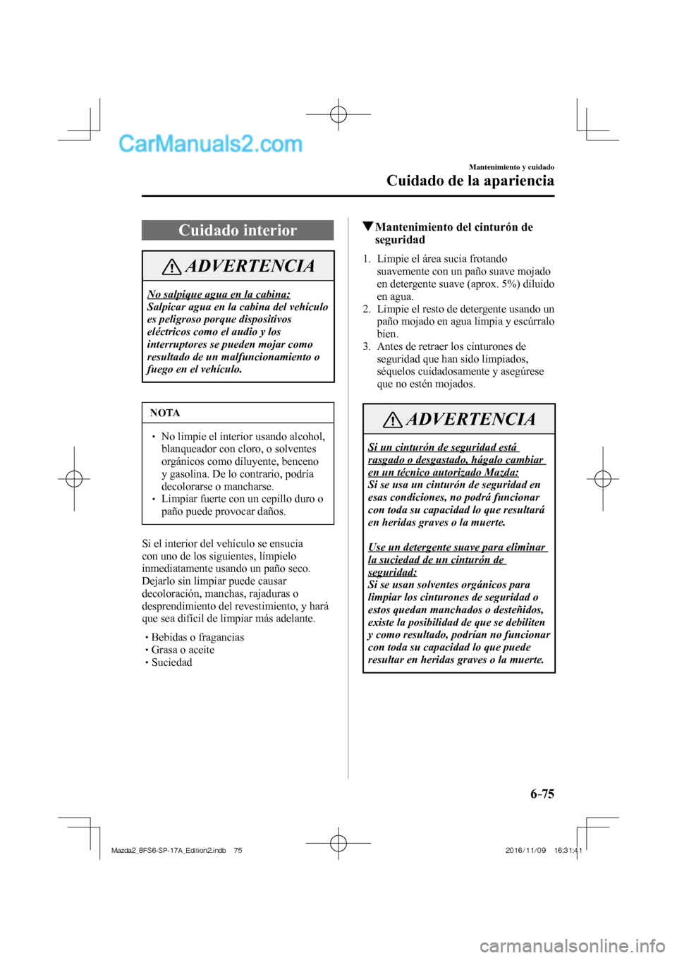 MAZDA MODEL 2 2018  Manual del propietario (in Spanish) 6–75
Mantenimiento y cuidado
Cuidado de la apariencia
 Cuidado  interior
 ADVERTENCIA
 No salpique agua en la cabina: 
 Salpicar agua en la cabina del vehículo 
es peligroso porque dispositivos 
el