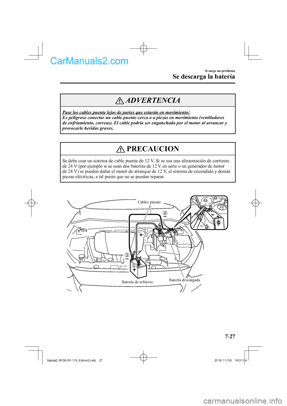 MAZDA MODEL 2 2018  Manual del propietario (in Spanish) 7–27
Si surge un problema
Se descarga la batería
 ADVERTENCIA
 Pase los cables puente lejos de partes que estarán en movimiento: 
 Es peligroso conectar un cable puente cerca o a piezas en movimie