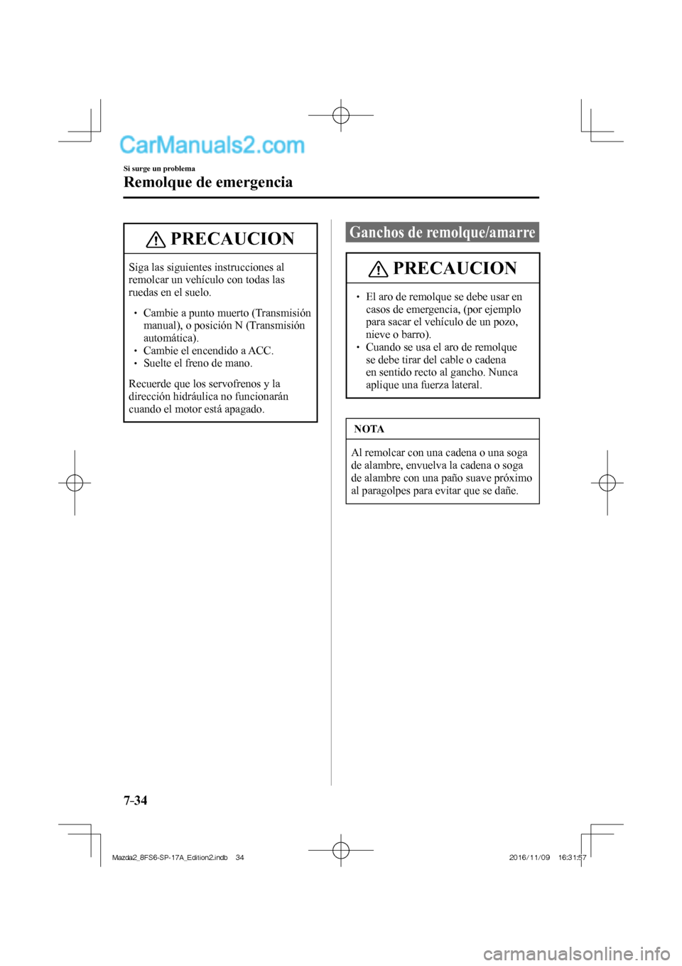 MAZDA MODEL 2 2018  Manual del propietario (in Spanish) 7–34
Si surge un problema
Remolque de emergencia
 PRECAUCION
 Siga las siguientes instrucciones al 
remolcar un vehículo con todas las 
ruedas en el suelo. 
  
  Cambie a punto muert