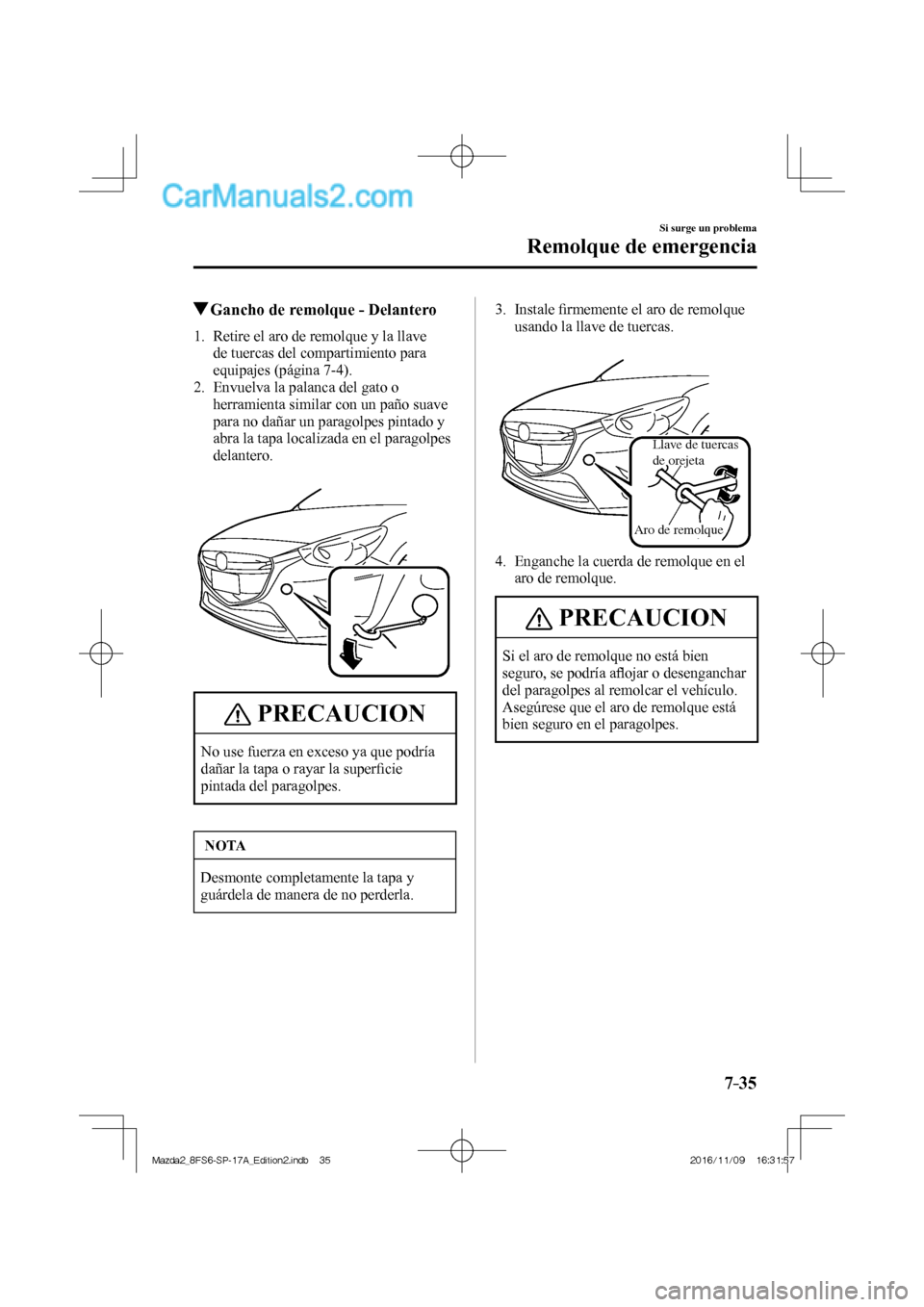 MAZDA MODEL 2 2018  Manual del propietario (in Spanish) 7–35
Si surge un problema
Remolque de emergencia
         Gancho de remolque - Delantero
     1.   Retire el aro de remolque y la llave 
de tuercas del compartimiento para 
equipajes (página  7-4 )