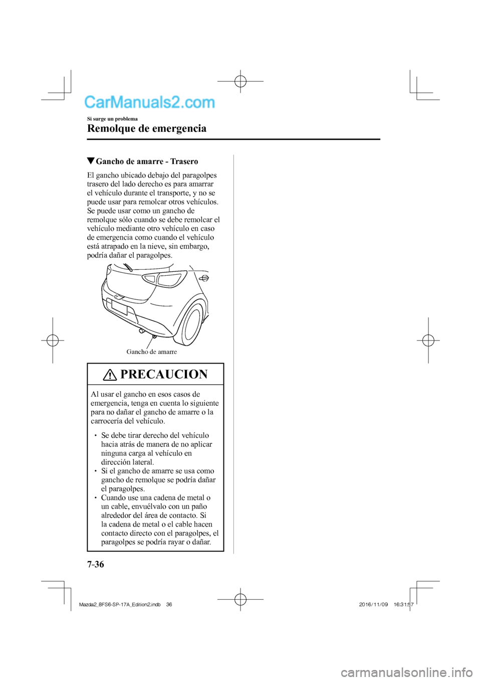 MAZDA MODEL 2 2018  Manual del propietario (in Spanish) 7–36
Si surge un problema
Remolque de emergencia
            Gancho de amarre - Trasero
    El gancho ubicado debajo del paragolpes 
trasero del lado derecho es para amarrar 
el vehículo durante el