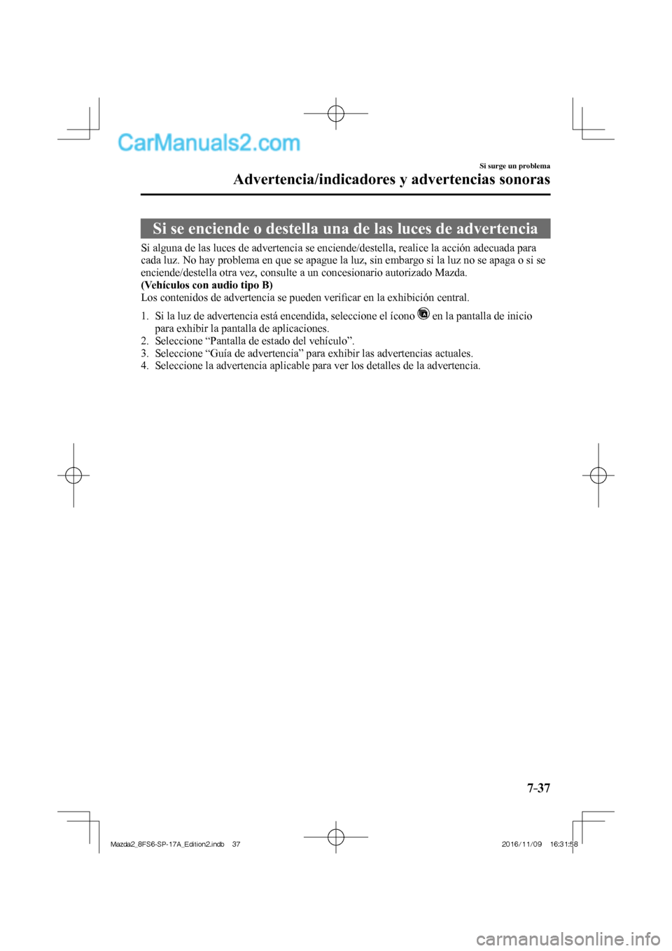 MAZDA MODEL 2 2018  Manual del propietario (in Spanish) 7–37
Si surge un problema
Advertencia/indicadores y advertencias sonoras
      Si se enciende o destella una de las luces de advertencia
            Si alguna de las luces de advertencia se enciende