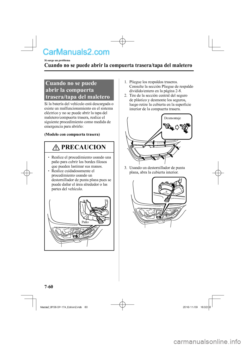 MAZDA MODEL 2 2018  Manual del propietario (in Spanish) 7–60
Si surge un problema
Cuando no se puede abrir la compuerta trasera/tapa del maletero
                  Cuando  no  se  puede 
abrir la compuerta 
trasera/tapa del maletero
    Si la batería de